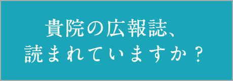 貴院の広報誌、読まれていますか?